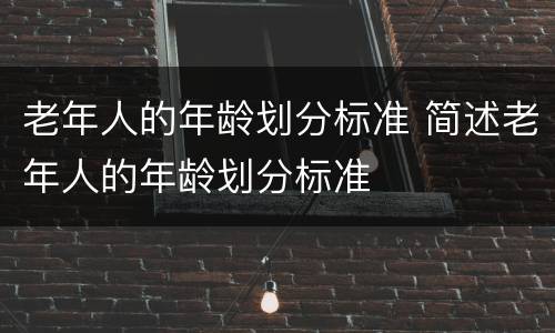 老年人的年龄划分标准 简述老年人的年龄划分标准