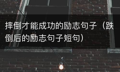 摔倒才能成功的励志句子（跌倒后的励志句子短句）