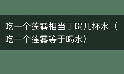 吃一个莲雾相当于喝几杯水（吃一个莲雾等于喝水）