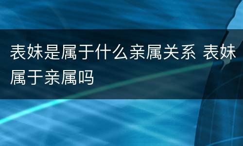表妹是属于什么亲属关系 表妹属于亲属吗