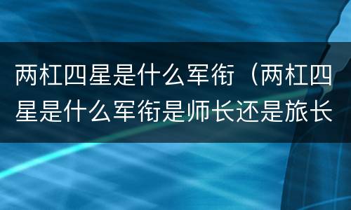 两杠四星是什么军衔（两杠四星是什么军衔是师长还是旅长）