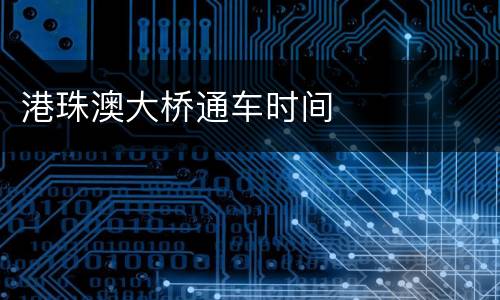 港珠澳大桥通车时间