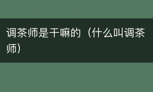 调茶师是干嘛的（什么叫调茶师）