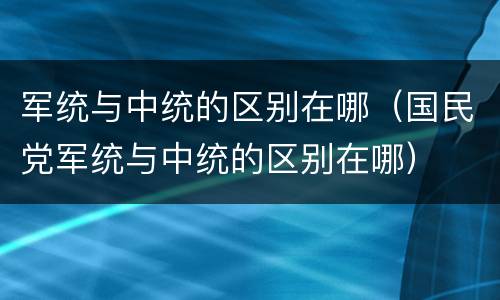 军统与中统的区别在哪（国民党军统与中统的区别在哪）