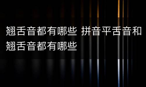 翘舌音都有哪些 拼音平舌音和翘舌音都有哪些