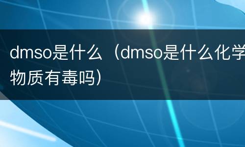dmso是什么（dmso是什么化学物质有毒吗）