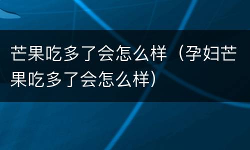 芒果吃多了会怎么样（孕妇芒果吃多了会怎么样）