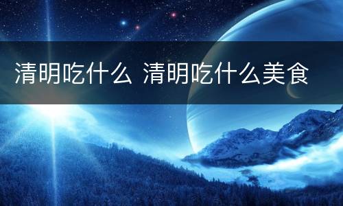 清明吃什么 清明吃什么美食
