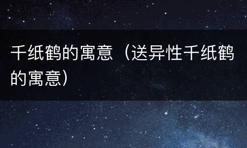 千纸鹤的寓意（送异性千纸鹤的寓意）