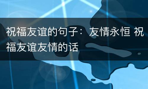 祝福友谊的句子：友情永恒 祝福友谊友情的话