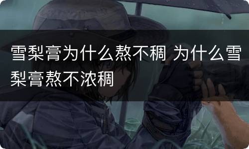 雪梨膏为什么熬不稠 为什么雪梨膏熬不浓稠