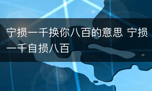 宁损一千换你八百的意思 宁损一千自损八百