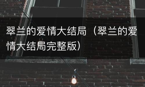 翠兰的爱情大结局（翠兰的爱情大结局完整版）