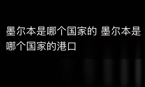 墨尔本是哪个国家的 墨尔本是哪个国家的港口