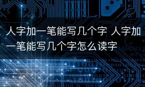 人字加一笔能写几个字 人字加一笔能写几个字怎么读字
