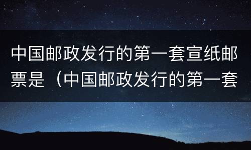 中国邮政发行的第一套宣纸邮票是（中国邮政发行的第一套生肖邮票是甲申年吗）