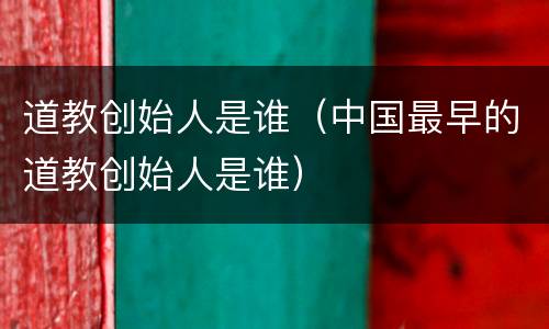 道教创始人是谁（中国最早的道教创始人是谁）