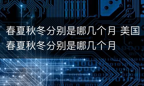 春夏秋冬分别是哪几个月 美国春夏秋冬分别是哪几个月