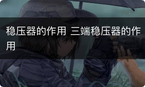 稳压器的作用 三端稳压器的作用