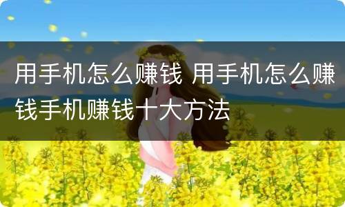 用手机怎么赚钱 用手机怎么赚钱手机赚钱十大方法