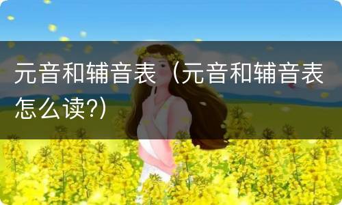 元音和辅音表（元音和辅音表怎么读?）
