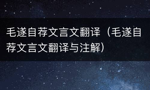 毛遂自荐文言文翻译（毛遂自荐文言文翻译与注解）
