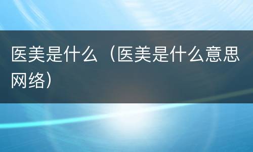 医美是什么（医美是什么意思网络）