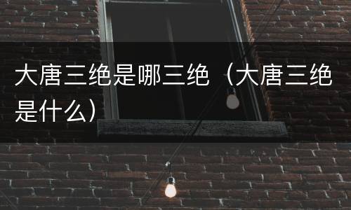 大唐三绝是哪三绝（大唐三绝是什么）