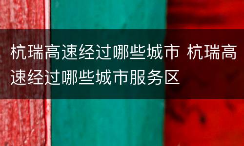 杭瑞高速经过哪些城市 杭瑞高速经过哪些城市服务区