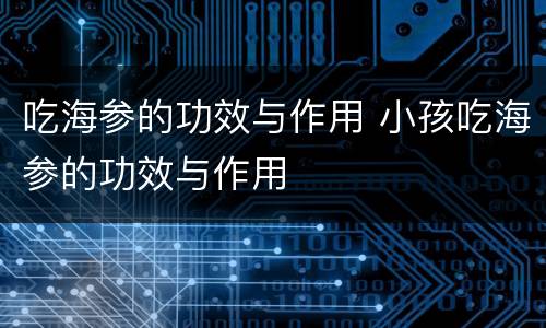 吃海参的功效与作用 小孩吃海参的功效与作用
