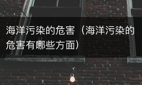 海洋污染的危害（海洋污染的危害有哪些方面）