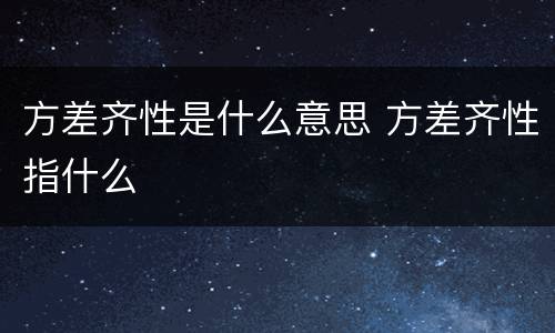 方差齐性是什么意思 方差齐性指什么