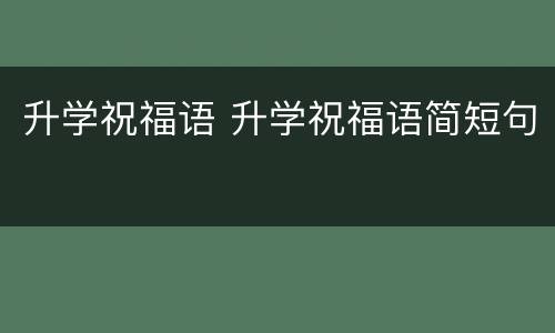 升学祝福语 升学祝福语简短句