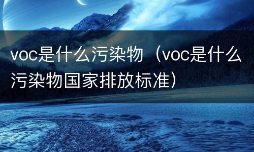 voc是什么污染物（voc是什么污染物国家排放标准）