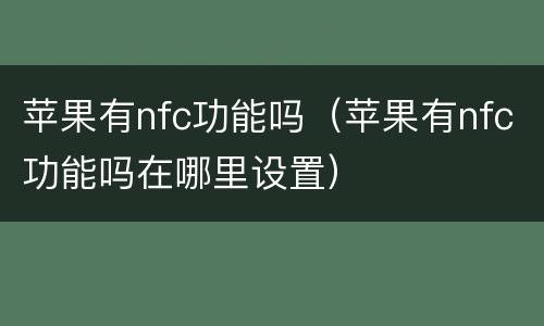苹果有nfc功能吗（苹果有nfc功能吗在哪里设置）