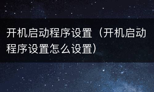 开机启动程序设置（开机启动程序设置怎么设置）
