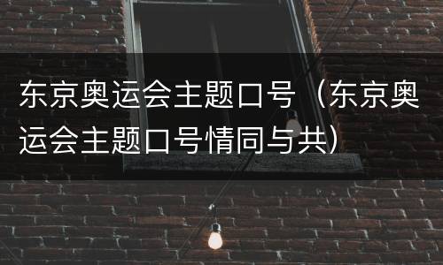 东京奥运会主题口号（东京奥运会主题口号情同与共）