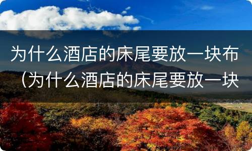 为什么酒店的床尾要放一块布（为什么酒店的床尾要放一块布条）
