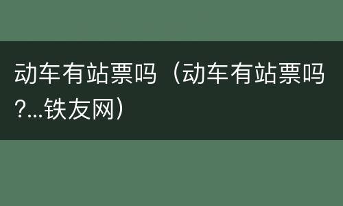 动车有站票吗（动车有站票吗?...铁友网）