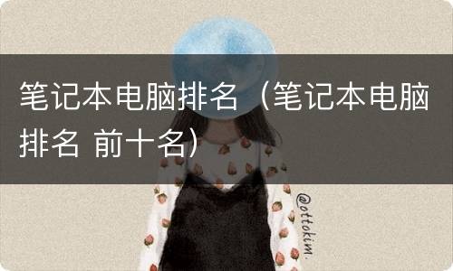 笔记本电脑排名（笔记本电脑排名 前十名）