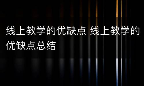 线上教学的优缺点 线上教学的优缺点总结
