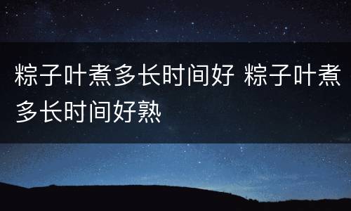 粽子叶煮多长时间好 粽子叶煮多长时间好熟