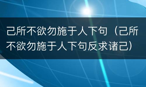 己所不欲勿施于人下句（己所不欲勿施于人下句反求诸己）