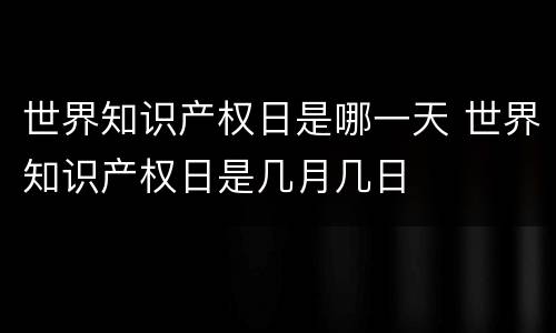 世界知识产权日是哪一天 世界知识产权日是几月几日