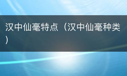 汉中仙毫特点（汉中仙毫种类）