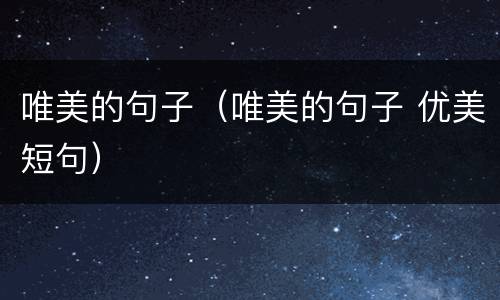唯美的句子（唯美的句子 优美短句）