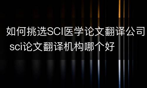 如何挑选SCI医学论文翻译公司 sci论文翻译机构哪个好