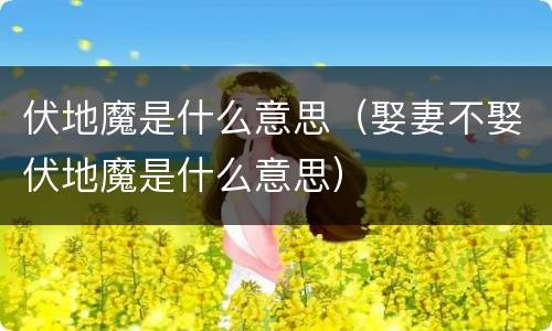 伏地魔是什么意思（娶妻不娶伏地魔是什么意思）