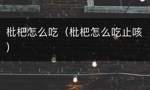 枇杷怎么吃（枇杷怎么吃止咳）