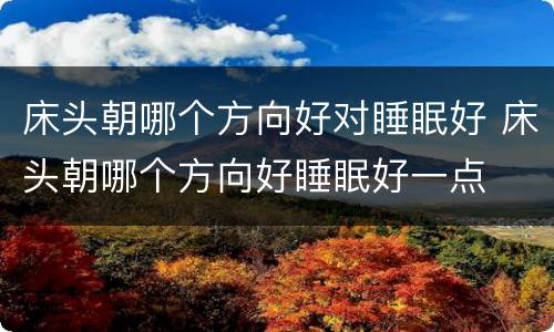 床头朝哪个方向好对睡眠好 床头朝哪个方向好睡眠好一点